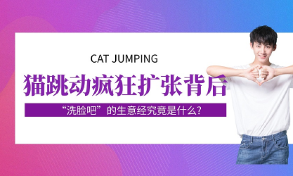 猫跳动疯狂扩张背后,“洗脸吧”的生意经究竟是什么?